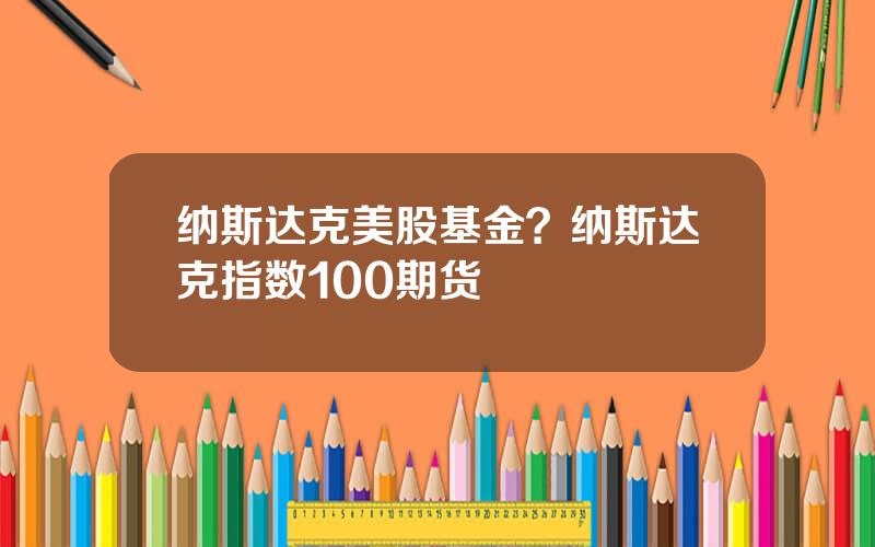 纳斯达克美股基金？纳斯达克指数100期货