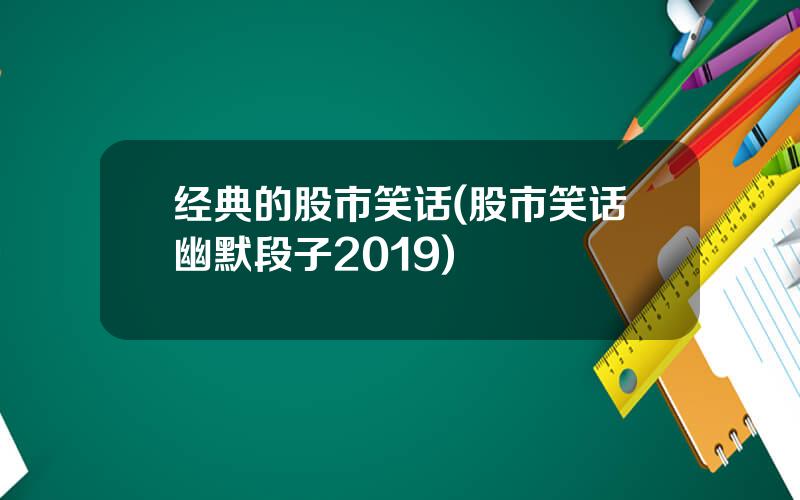 经典的股市笑话(股市笑话幽默段子2019)