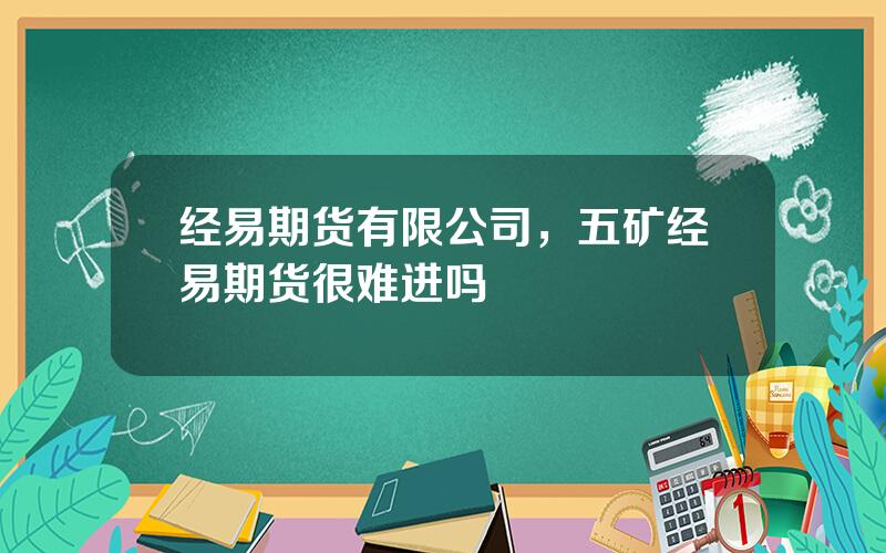 经易期货有限公司，五矿经易期货很难进吗