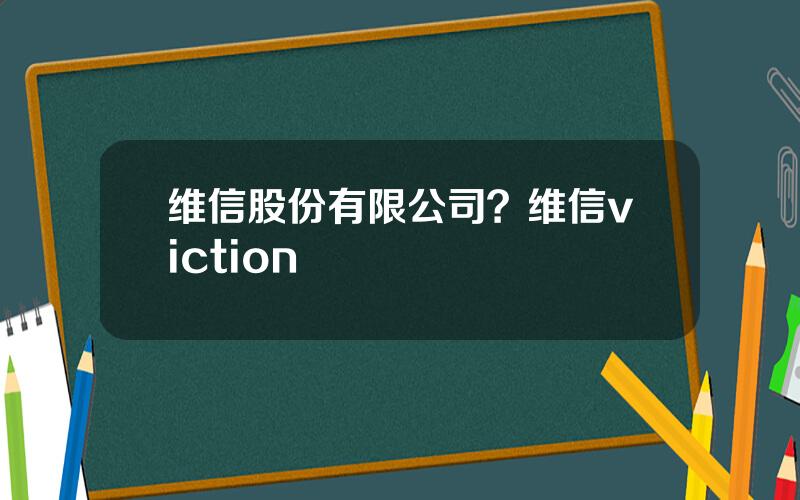 维信股份有限公司？维信viction