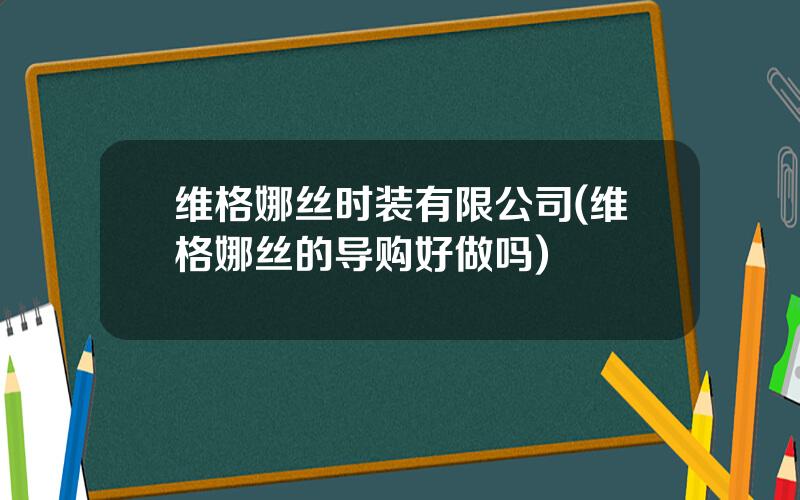 维格娜丝时装有限公司(维格娜丝的导购好做吗)