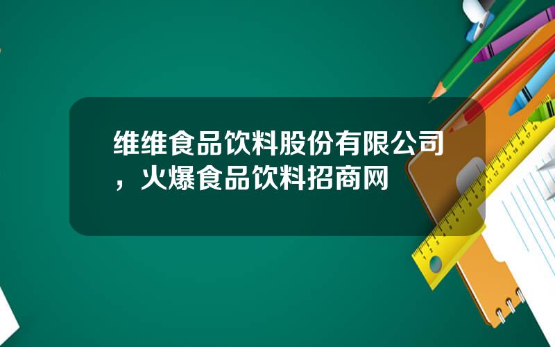 维维食品饮料股份有限公司，火爆食品饮料招商网