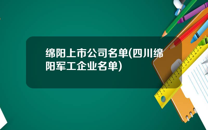 绵阳上市公司名单(四川绵阳军工企业名单)