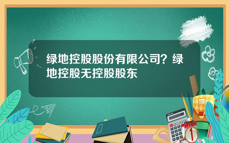 绿地控股股份有限公司？绿地控股无控股股东