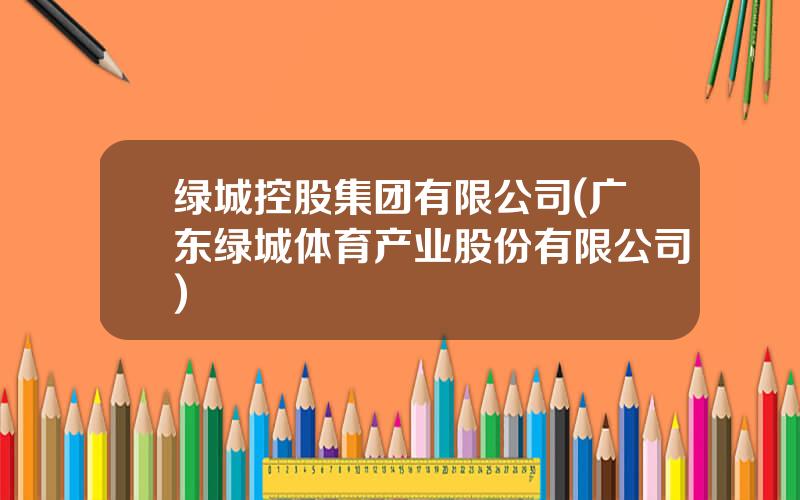 绿城控股集团有限公司(广东绿城体育产业股份有限公司)