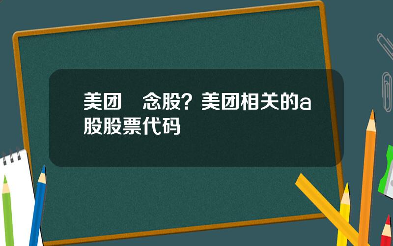 美团摡念股？美团相关的a股股票代码