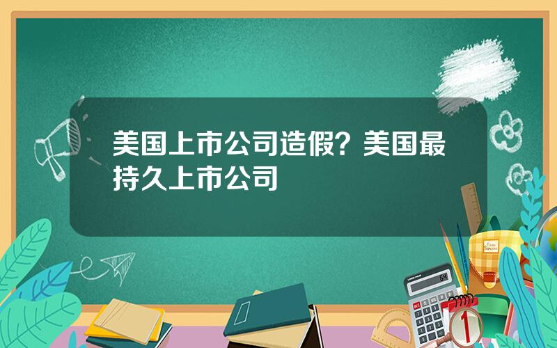 美国上市公司造假？美国最持久上市公司