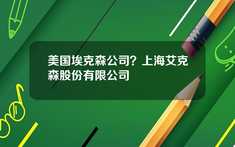 美国埃克森公司？上海艾克森股份有限公司