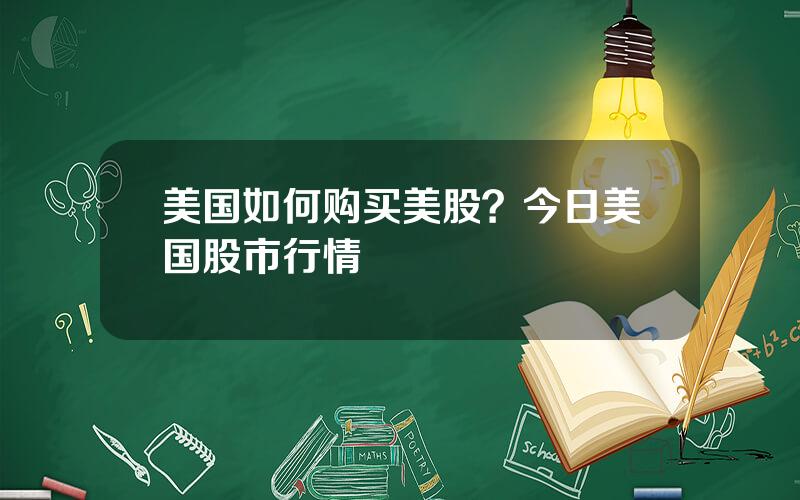 美国如何购买美股？今日美国股市行情