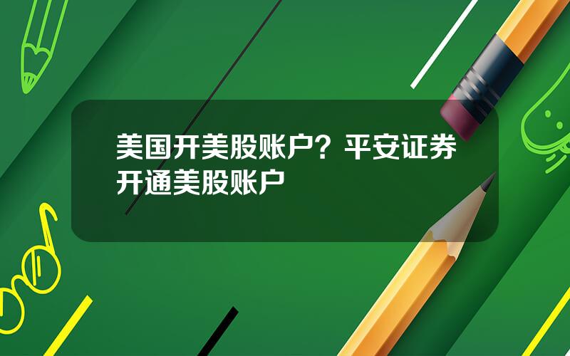 美国开美股账户？平安证券开通美股账户