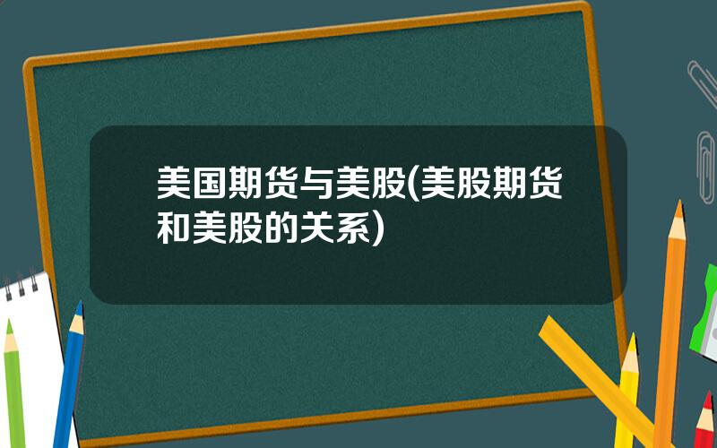 美国期货与美股(美股期货和美股的关系)