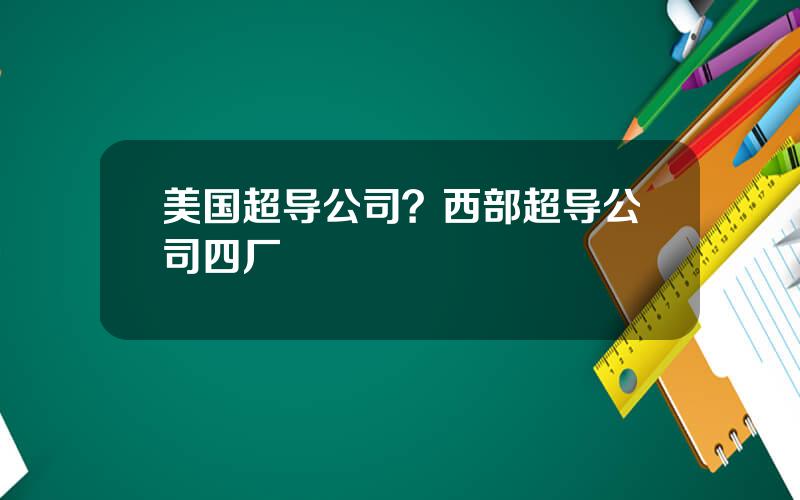 美国超导公司？西部超导公司四厂