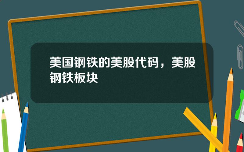 美国钢铁的美股代码，美股钢铁板块