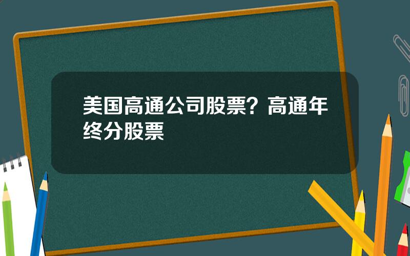 美国高通公司股票？高通年终分股票