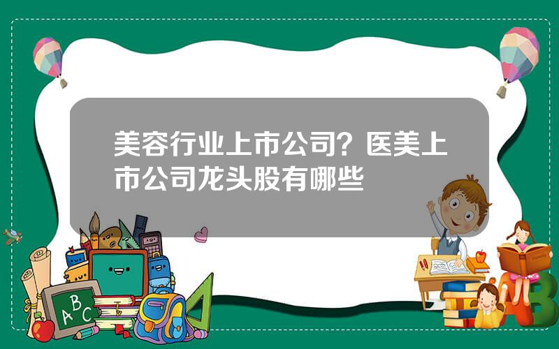 美容行业上市公司？医美上市公司龙头股有哪些