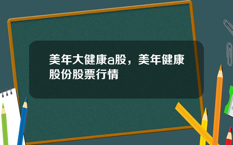 美年大健康a股，美年健康股份股票行情