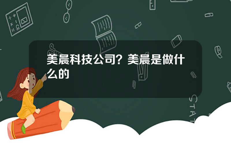 美晨科技公司？美晨是做什么的