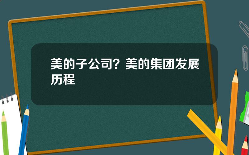 美的子公司？美的集团发展历程