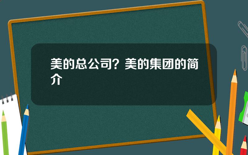 美的总公司？美的集团的简介