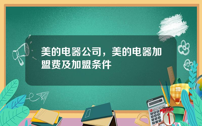 美的电器公司，美的电器加盟费及加盟条件