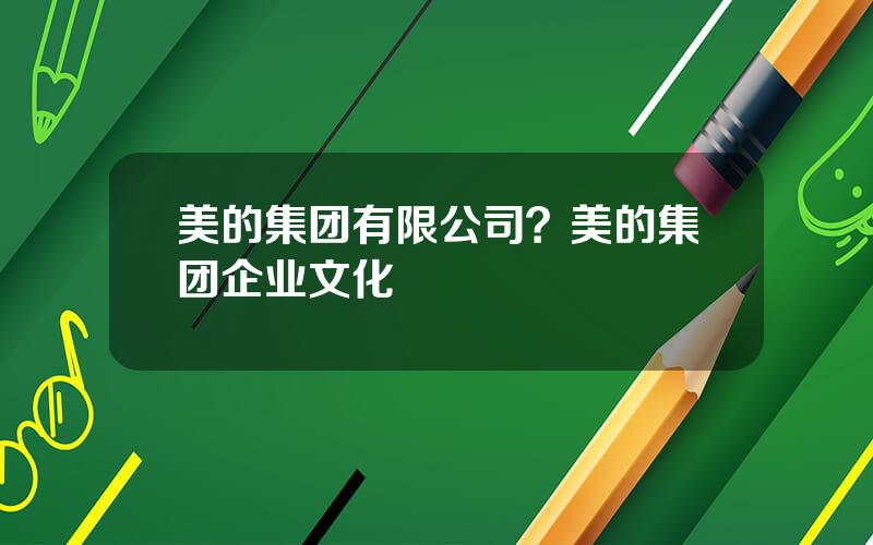 美的集团有限公司？美的集团企业文化