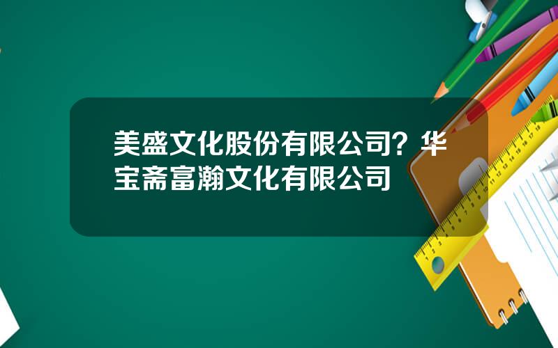 美盛文化股份有限公司？华宝斋富瀚文化有限公司