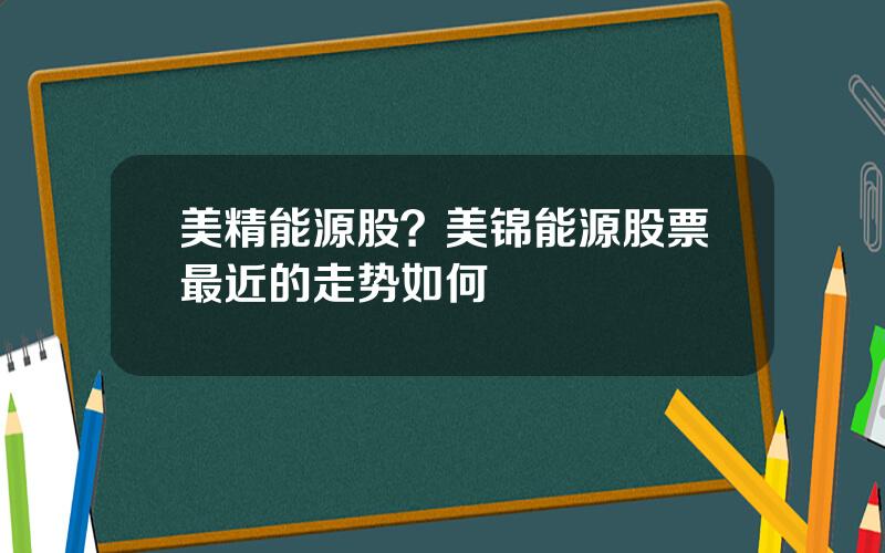 美精能源股？美锦能源股票最近的走势如何