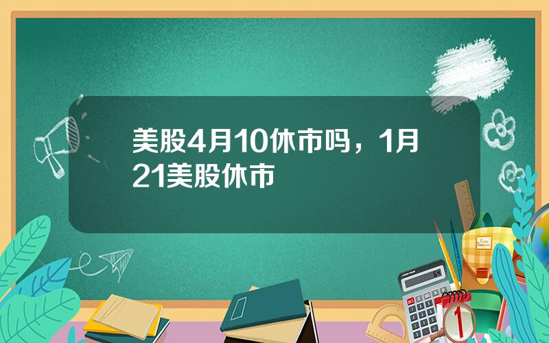 美股4月10休市吗，1月21美股休市