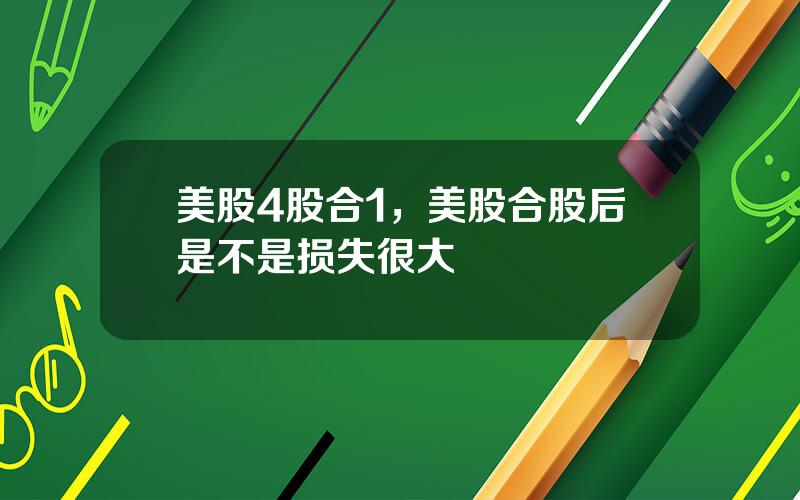 美股4股合1，美股合股后是不是损失很大