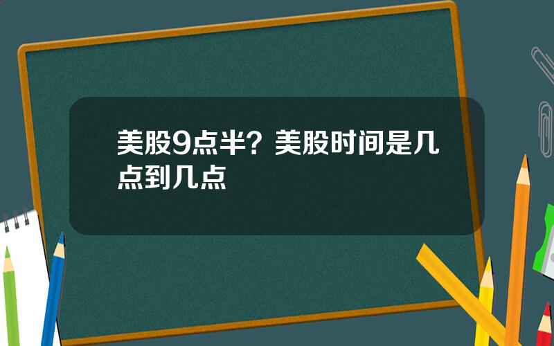 美股9点半？美股时间是几点到几点