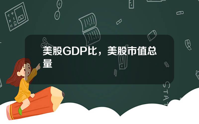 美股GDP比，美股市值总量