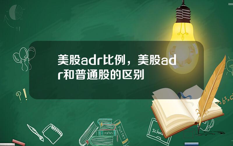 美股adr比例，美股adr和普通股的区别