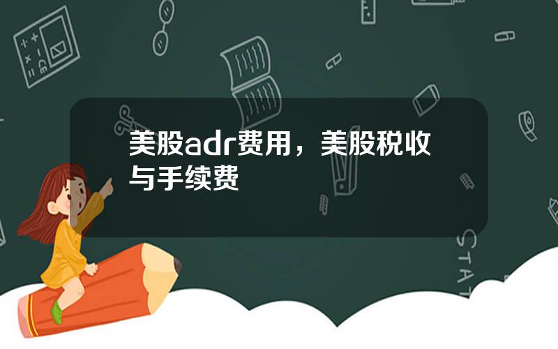 美股adr费用，美股税收与手续费