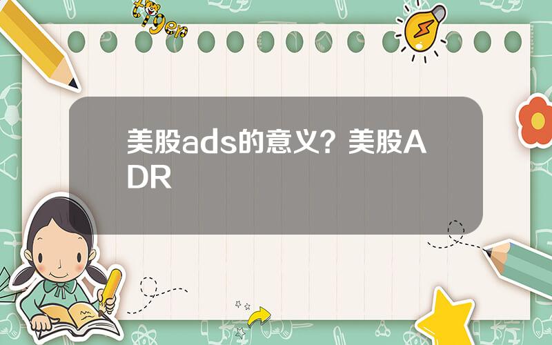 美股ads的意义？美股ADR