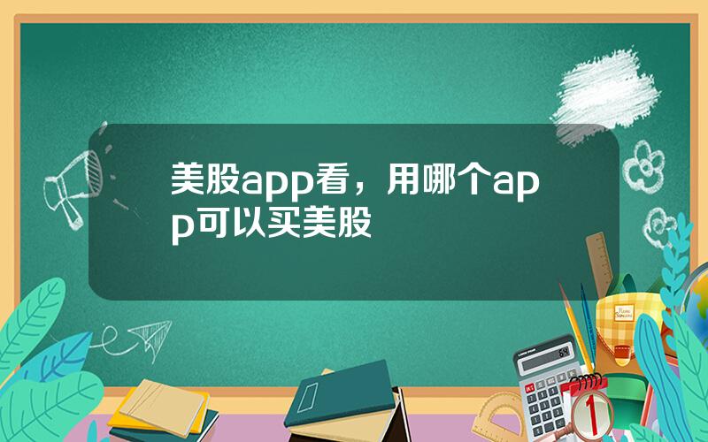 美股app看，用哪个app可以买美股