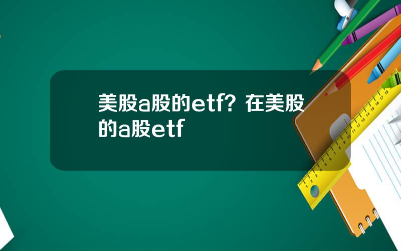 美股a股的etf？在美股的a股etf