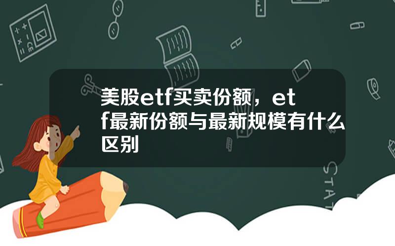 美股etf买卖份额，etf最新份额与最新规模有什么区别