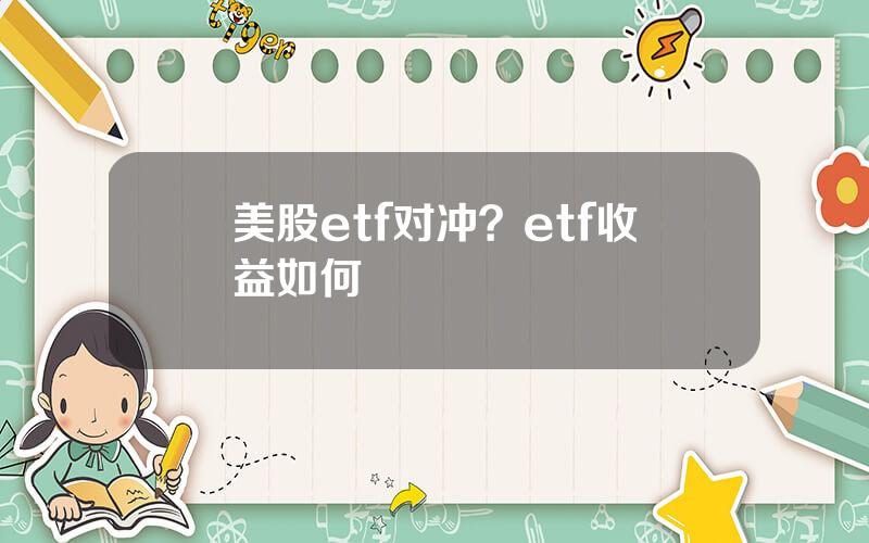 美股etf对冲？etf收益如何