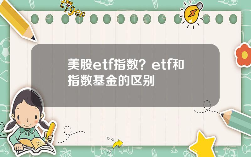 美股etf指数？etf和指数基金的区别