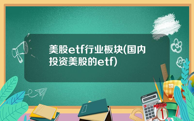 美股etf行业板块(国内投资美股的etf)