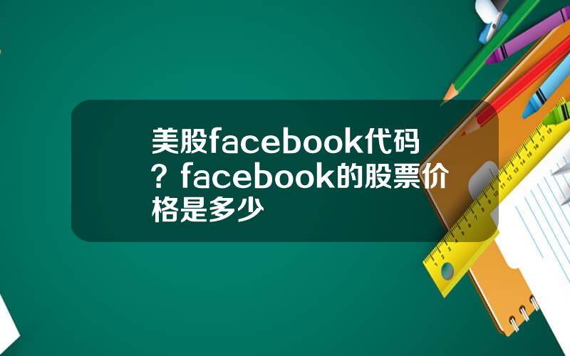 美股facebook代码？facebook的股票价格是多少