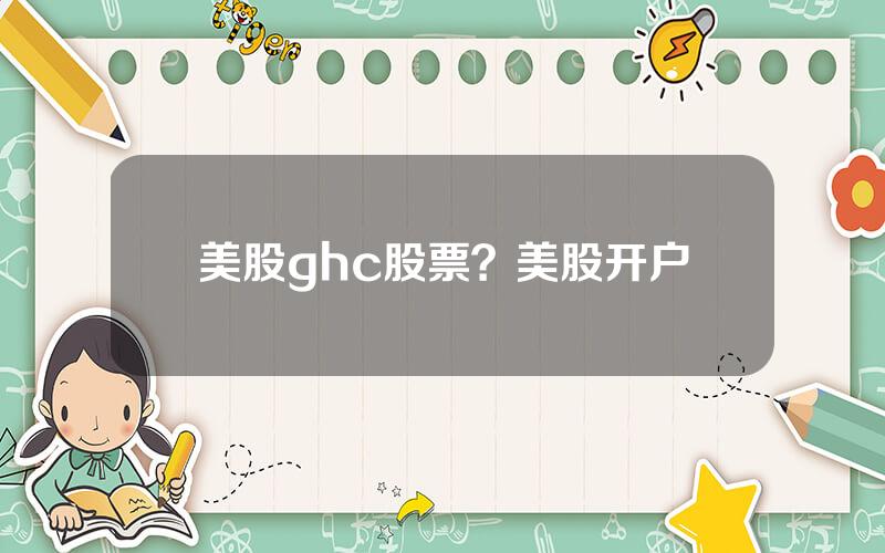 美股ghc股票？美股开户