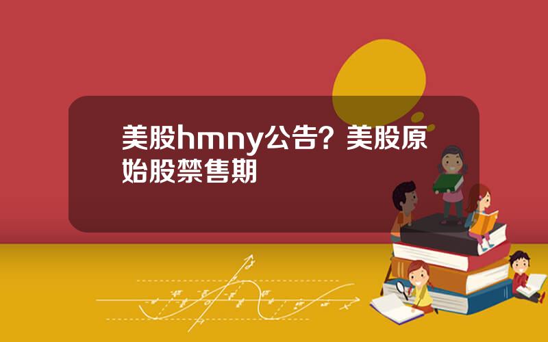 美股hmny公告？美股原始股禁售期