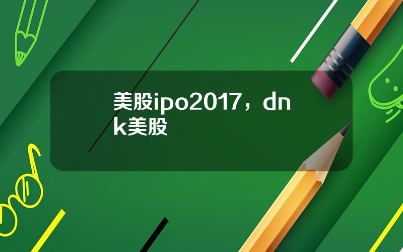 美股ipo2017，dnk美股