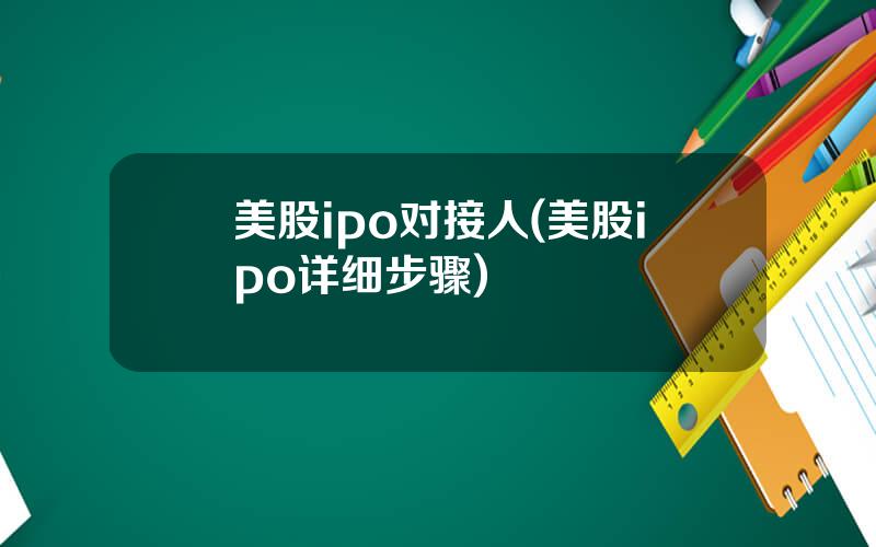 美股ipo对接人(美股ipo详细步骤)