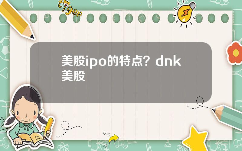 美股ipo的特点？dnk美股