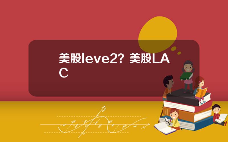 美股leve2？美股LAC