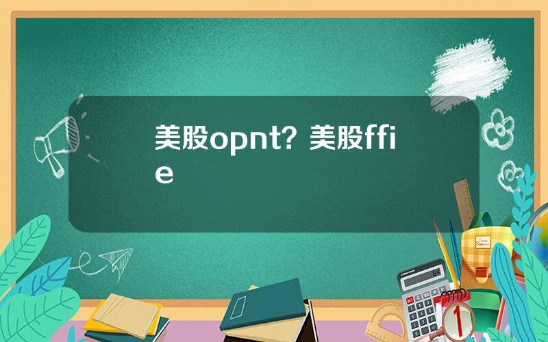 美股opnt？美股ffie