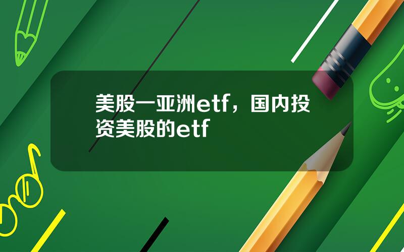 美股一亚洲etf，国内投资美股的etf