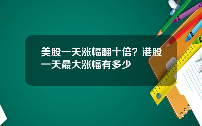 美股一天涨幅翻十倍？港股一天最大涨幅有多少